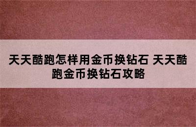 天天酷跑怎样用金币换钻石 天天酷跑金币换钻石攻略